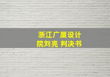 浙江广厦设计院刘亮 判决书